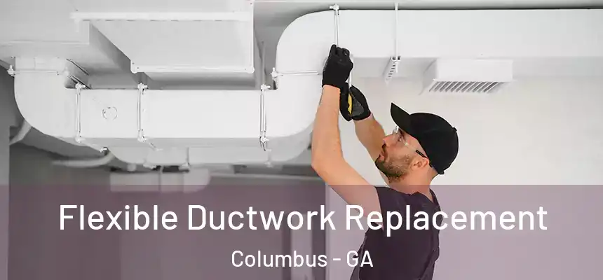 Flexible Ductwork Replacement Columbus - GA