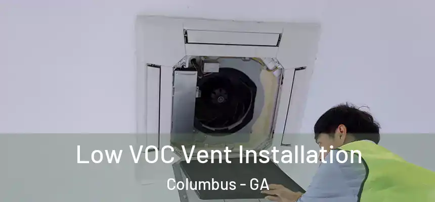 Low VOC Vent Installation Columbus - GA